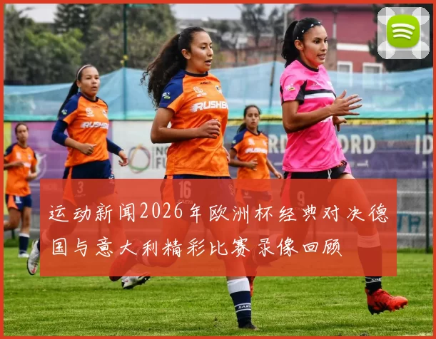 运动新闻2026年欧洲杯经典对决德国与意大利精彩比赛录像回顾