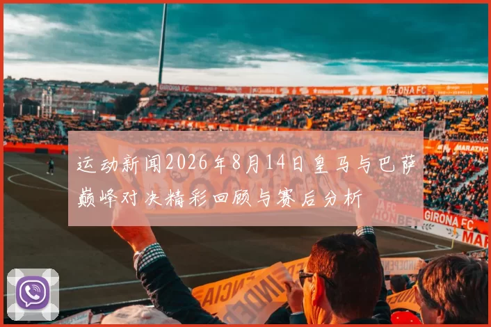 运动新闻2026年8月14日皇马与巴萨巅峰对决精彩回顾与赛后分析